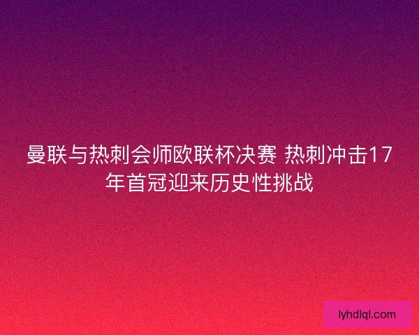 曼联与热刺会师欧联杯决赛 热刺冲击17年首冠迎来历史性挑战