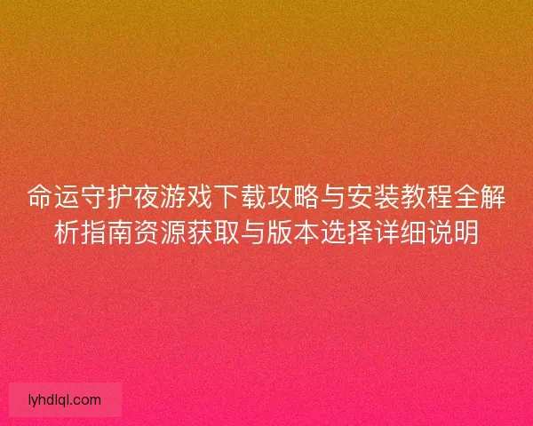 命运守护夜游戏下载攻略与安装教程全解析指南资源获取与版本选择详细说明