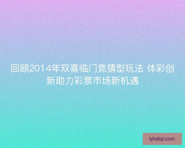 回顾2014年双喜临门竞猜型玩法 体彩创新助力彩票市场新机遇