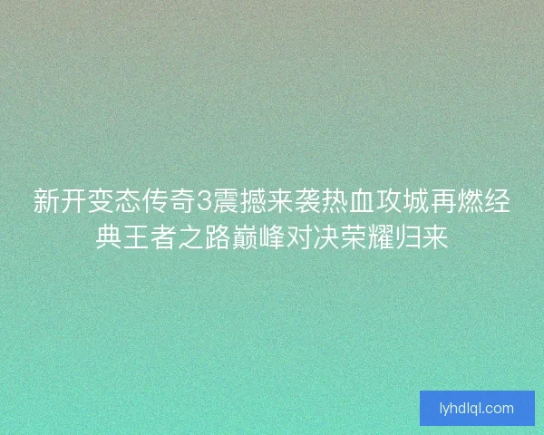 新开变态传奇3震撼来袭热血攻城再燃经典王者之路巅峰对决荣耀归来