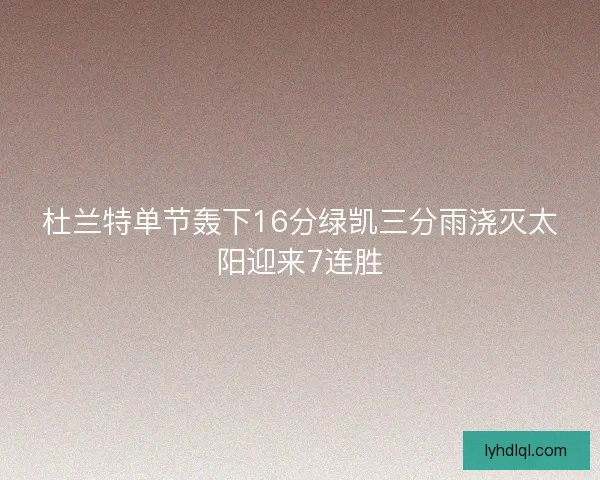 杜兰特单节轰下16分绿凯三分雨浇灭太阳迎来7连胜